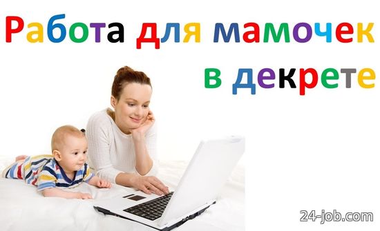 Дистанционная работа в интернете и на дому для молодых мамочек - все варианты подработки